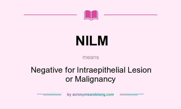 What does NILM mean? It stands for Negative for Intraepithelial Lesion or Malignancy