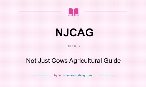 What does NJCAG mean? It stands for Not Just Cows Agricultural Guide