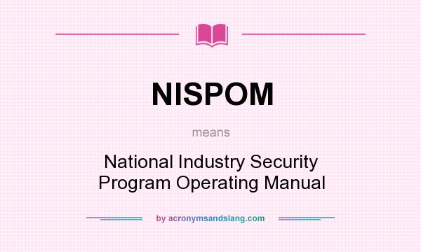 What does NISPOM mean? It stands for National Industry Security Program Operating Manual