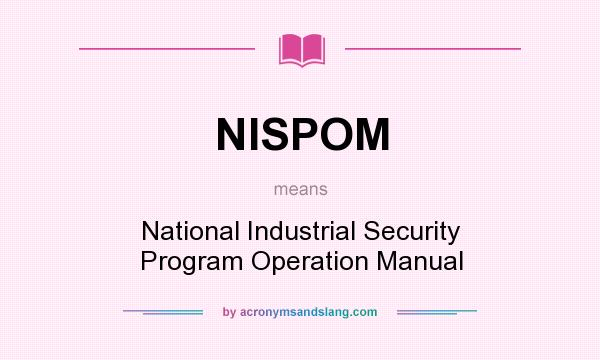 What does NISPOM mean? It stands for National Industrial Security Program Operation Manual