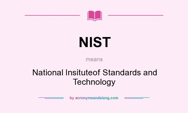 What does NIST mean? It stands for National Insituteof Standards and Technology