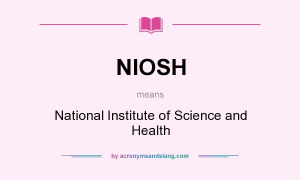 What does NIOSH mean? It stands for National Institute of Science and Health