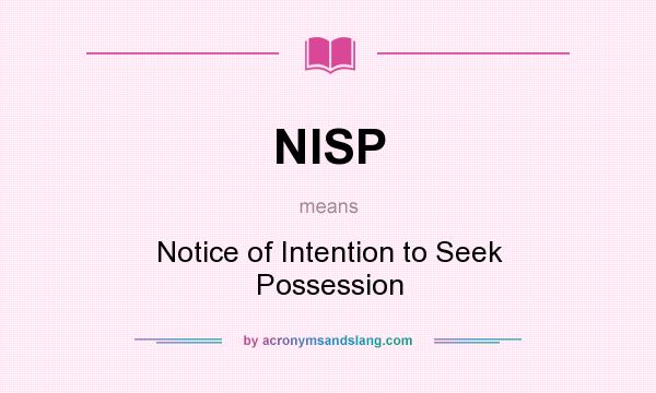 What does NISP mean? It stands for Notice of Intention to Seek Possession