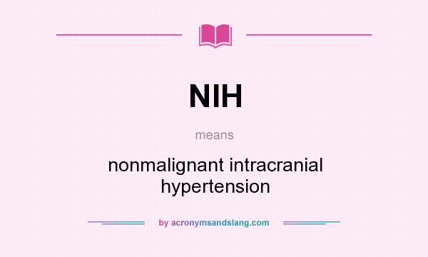 What does NIH mean? It stands for nonmalignant intracranial hypertension