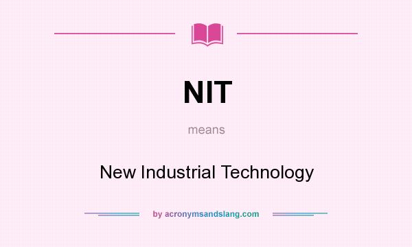 What does NIT mean? It stands for New Industrial Technology