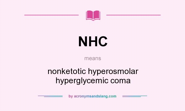 What does NHC mean? It stands for nonketotic hyperosmolar hyperglycemic coma