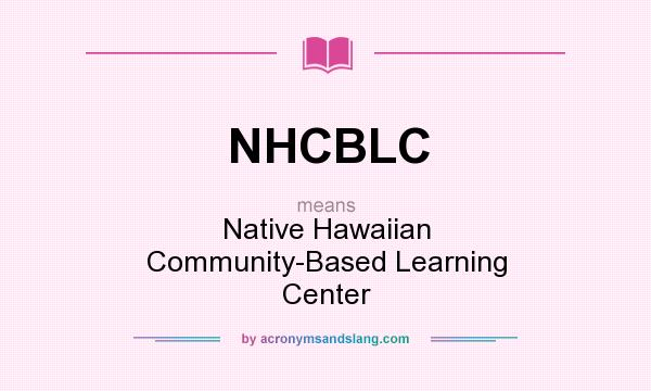 What does NHCBLC mean? It stands for Native Hawaiian Community-Based Learning Center