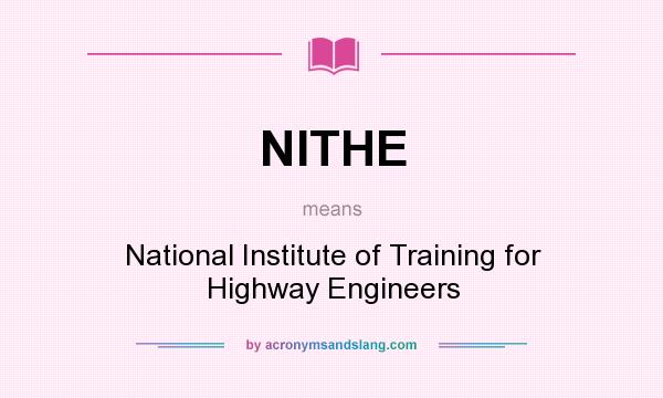 What does NITHE mean? It stands for National Institute of Training for Highway Engineers