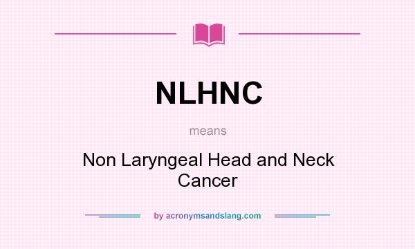 What does NLHNC mean? It stands for Non Laryngeal Head and Neck Cancer
