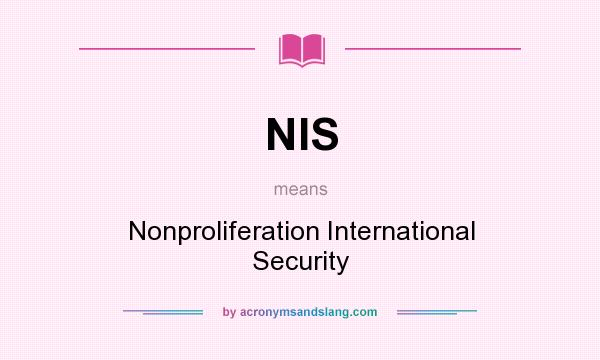 What does NIS mean? It stands for Nonproliferation International Security