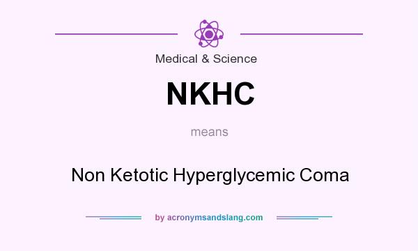What does NKHC mean? It stands for Non Ketotic Hyperglycemic Coma