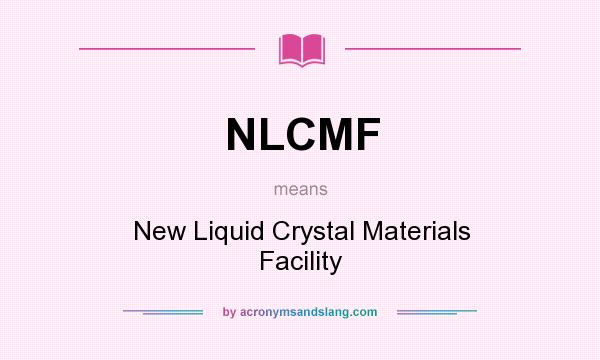 What does NLCMF mean? It stands for New Liquid Crystal Materials Facility