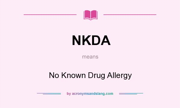 What does NKDA mean? It stands for No Known Drug Allergy