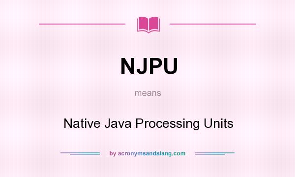 What does NJPU mean? It stands for Native Java Processing Units