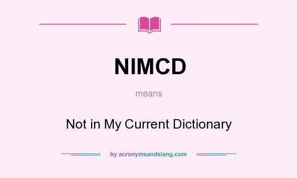 What does NIMCD mean? It stands for Not in My Current Dictionary