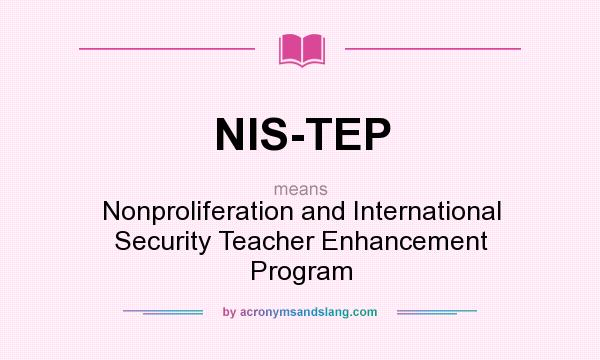 What does NIS-TEP mean? It stands for Nonproliferation and International Security Teacher Enhancement Program