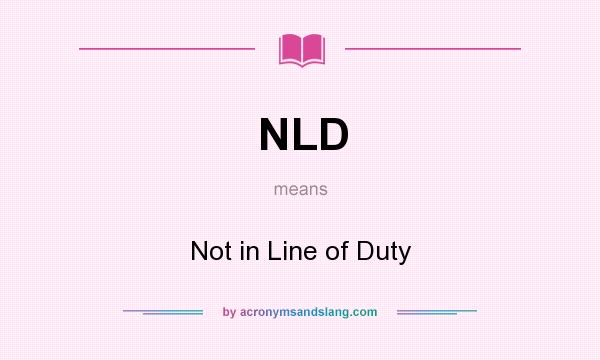 What does NLD mean? It stands for Not in Line of Duty