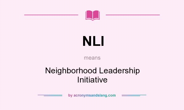 What does NLI mean? It stands for Neighborhood Leadership Initiative