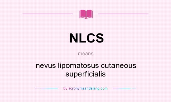 What does NLCS mean? It stands for nevus lipomatosus cutaneous superficialis