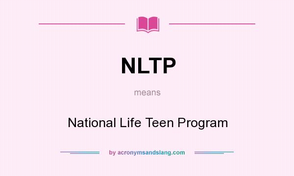 What does NLTP mean? It stands for National Life Teen Program