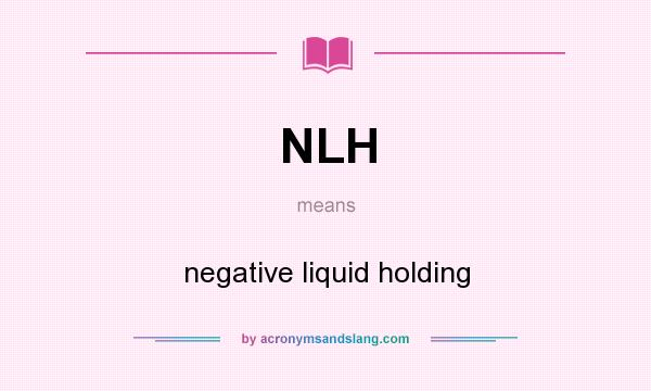What does NLH mean? It stands for negative liquid holding