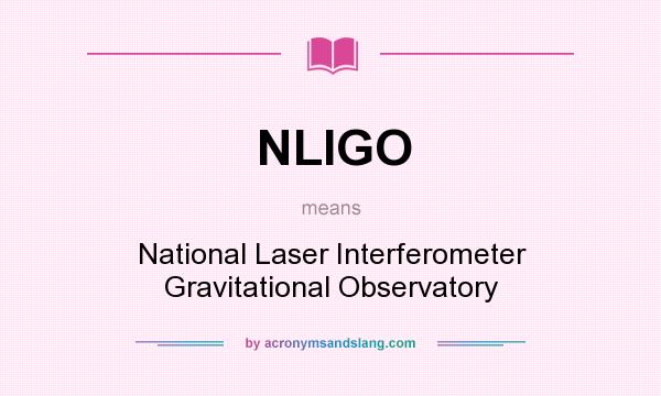 What does NLIGO mean? It stands for National Laser Interferometer Gravitational Observatory