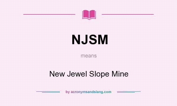 What does NJSM mean? It stands for New Jewel Slope Mine