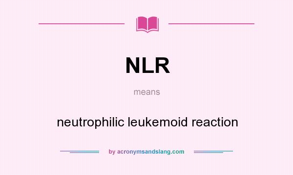 What does NLR mean? It stands for neutrophilic leukemoid reaction