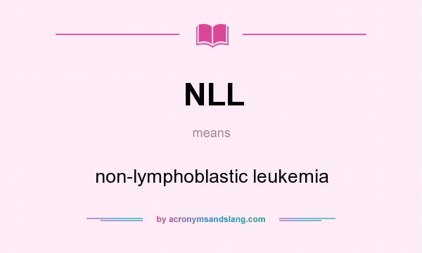 What does NLL mean? It stands for non-lymphoblastic leukemia