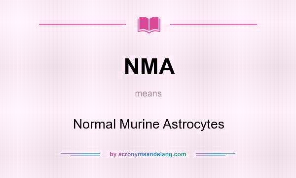What does NMA mean? It stands for Normal Murine Astrocytes