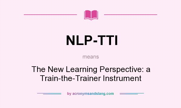 What does NLP-TTI mean? It stands for The New Learning Perspective: a Train-the-Trainer Instrument