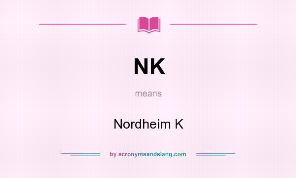 What does NK mean? It stands for Nordheim K