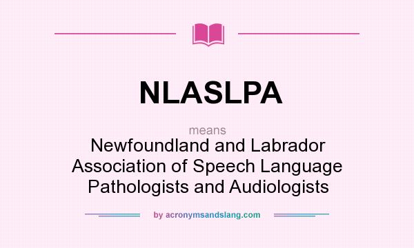 What does NLASLPA mean? It stands for Newfoundland and Labrador Association of Speech Language Pathologists and Audiologists