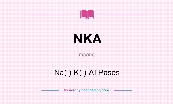 What does NKA mean? It stands for Na( )-K( )-ATPases