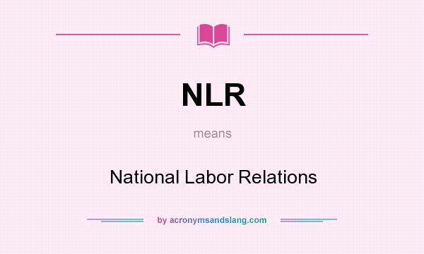 What does NLR mean? It stands for National Labor Relations