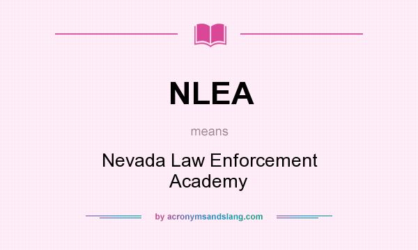 What does NLEA mean? It stands for Nevada Law Enforcement Academy