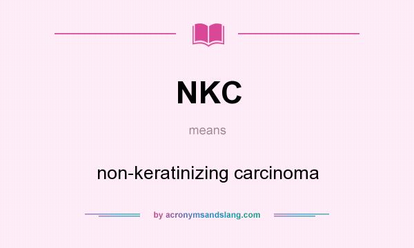 What does NKC mean? It stands for non-keratinizing carcinoma