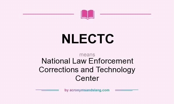 What does NLECTC mean? It stands for National Law Enforcement Corrections and Technology Center