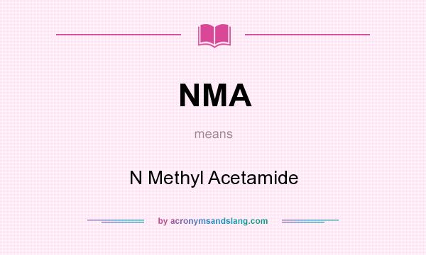 What does NMA mean? It stands for N Methyl Acetamide