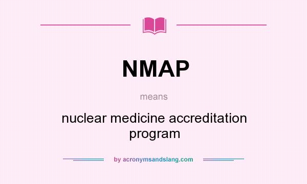 What does NMAP mean? It stands for nuclear medicine accreditation program