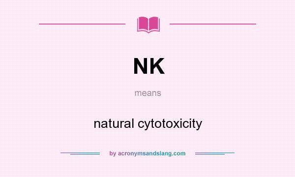 What does NK mean? It stands for natural cytotoxicity