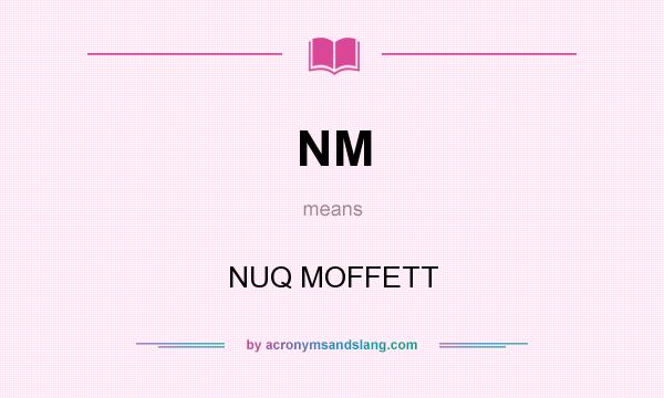 What does NM mean? It stands for NUQ MOFFETT