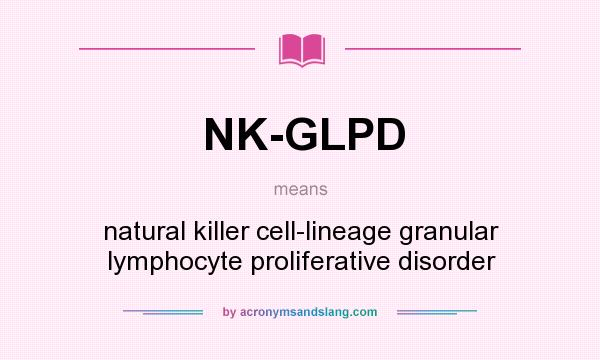 What does NK-GLPD mean? It stands for natural killer cell-lineage granular lymphocyte proliferative disorder