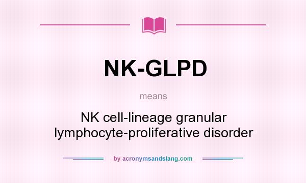 What does NK-GLPD mean? It stands for NK cell-lineage granular lymphocyte-proliferative disorder