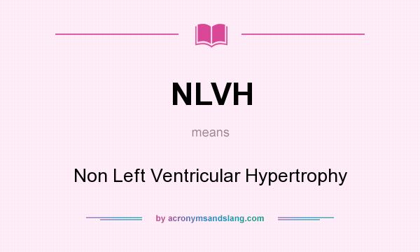 What does NLVH mean? It stands for Non Left Ventricular Hypertrophy