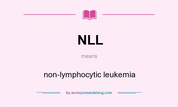 What does NLL mean? It stands for non-lymphocytic leukemia