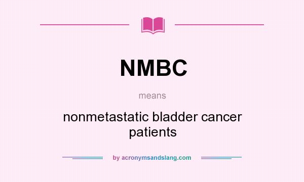 What does NMBC mean? It stands for nonmetastatic bladder cancer patients