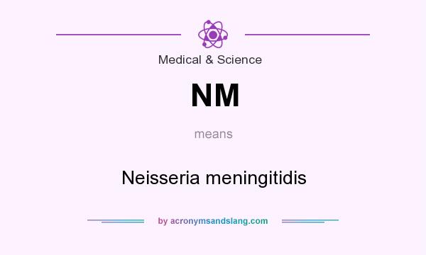 What does NM mean? It stands for Neisseria meningitidis