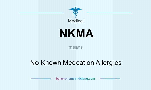 What does NKMA mean? It stands for No Known Medcation Allergies