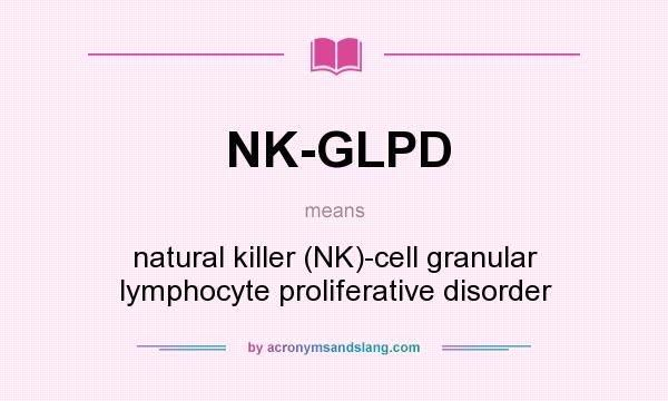 What does NK-GLPD mean? It stands for natural killer (NK)-cell granular lymphocyte proliferative disorder